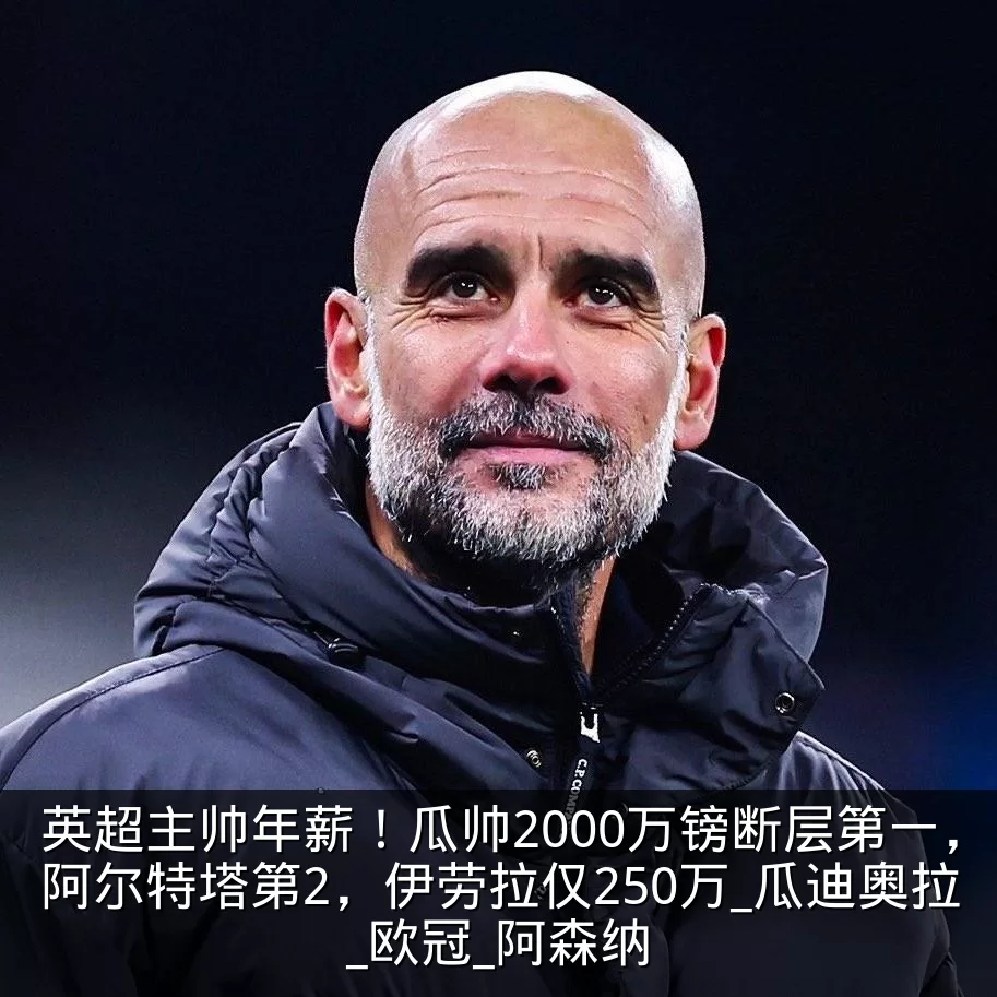 英超主帅年薪!瓜帅2000万镑断层第一,阿尔特塔第2,伊劳拉仅250万_瓜迪奥拉_欧冠_阿森纳