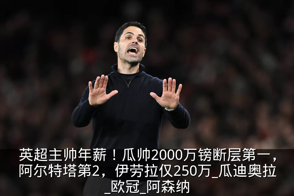 英超主帅年薪!瓜帅2000万镑断层第一,阿尔特塔第2,伊劳拉仅250万_瓜迪奥拉_欧冠_阿森纳