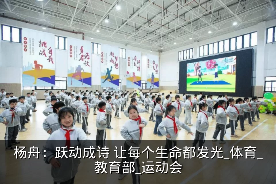 杨舟:跃动成诗 让每个生命都发光_体育_教育部_运动会