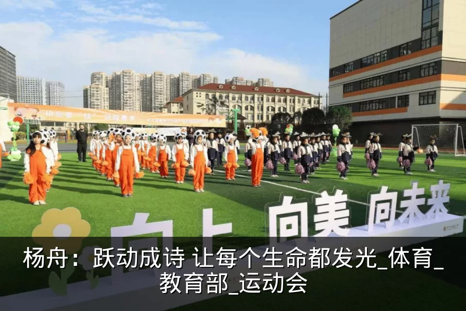 杨舟:跃动成诗 让每个生命都发光_体育_教育部_运动会